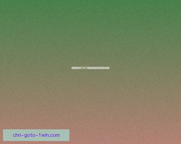 如何正确使用DNF补丁提升游戏体验及解决常见问题 如何正确使用DNF补丁提升游戏体验及解决常见问题